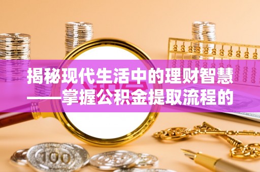 登封揭秘现代生活中的理财智慧——掌握公积金提取流程的必备指南