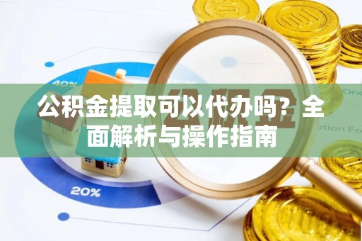 登封公积金提取可以代办吗？全面解析与操作指南