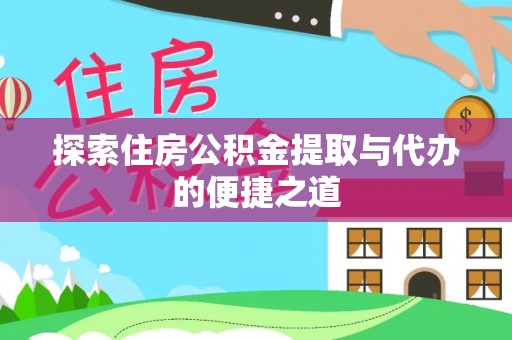 登封探索住房公积金提取与代办的便捷之道