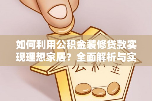 登封如何利用公积金装修贷款实现理想家居？全面解析与实用建议