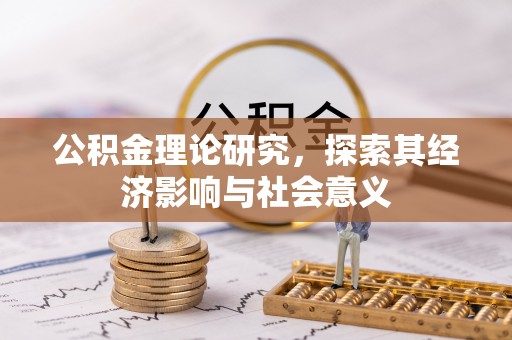 登封公积金理论研究，探索其经济影响与社会意义