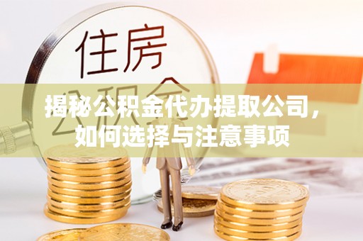 登封揭秘公积金代办提取公司，如何选择与注意事项