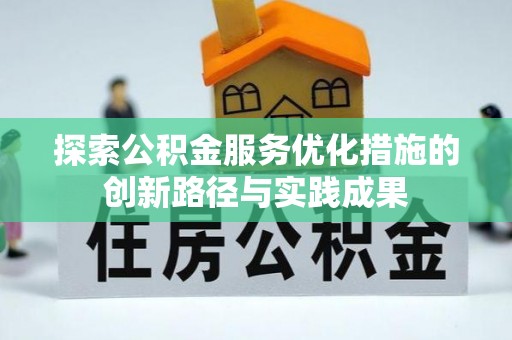 登封探索公积金服务优化措施的创新路径与实践成果