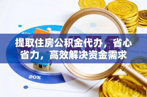 登封提取住房公积金代办，省心省力，高效解决资金需求