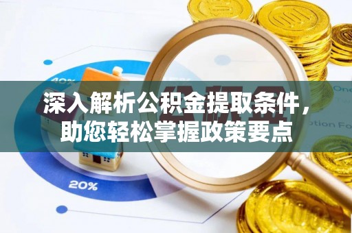 登封深入解析公积金提取条件，助您轻松掌握政策要点