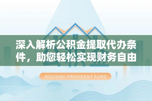 登封深入解析公积金提取代办条件，助您轻松实现财务自由