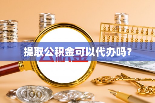 登封提取公积金可以代办吗？