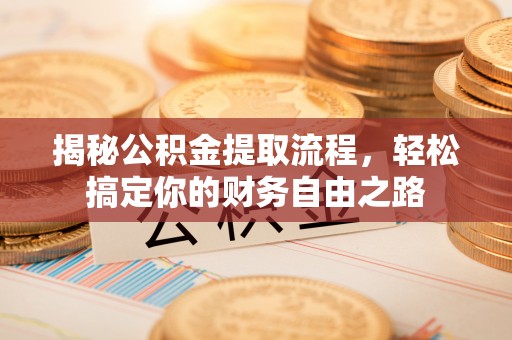 登封揭秘公积金提取流程，轻松搞定你的财务自由之路