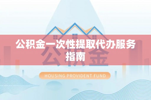 登封公积金一次性提取代办服务指南