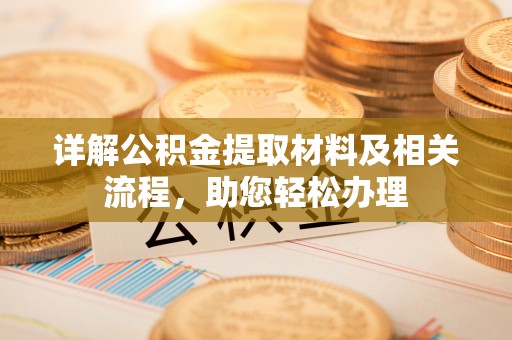 登封详解公积金提取材料及相关流程，助您轻松办理