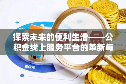 登封探索未来的便利生活——公积金线上服务平台的革新与影响