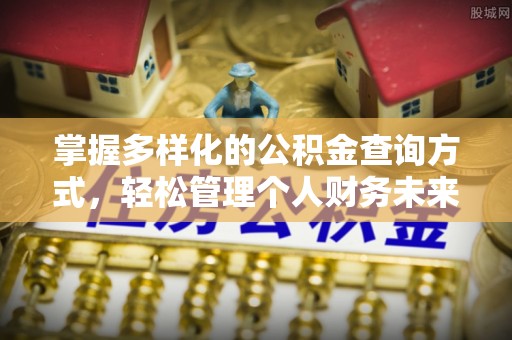 登封掌握多样化的公积金查询方式，轻松管理个人财务未来