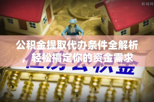 登封公积金提取代办条件全解析，轻松搞定你的资金需求
