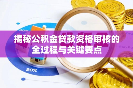 登封揭秘公积金贷款资格审核的全过程与关键要点