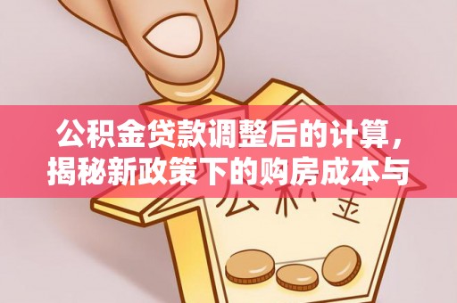 登封公积金贷款调整后的计算，揭秘新政策下的购房成本与规划