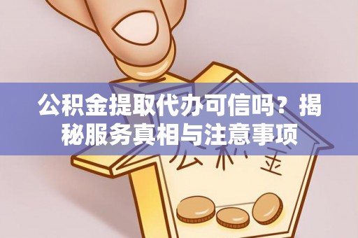 登封公积金提取代办可信吗？揭秘服务真相与注意事项