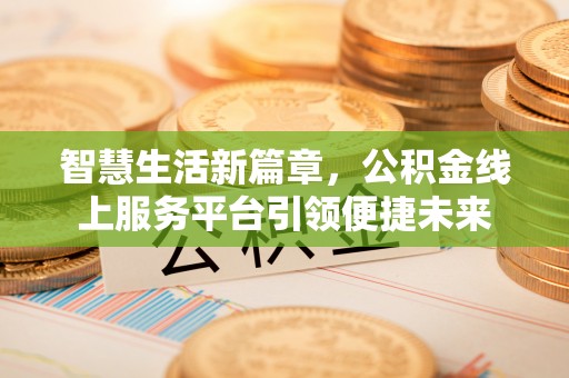 登封智慧生活新篇章，公积金线上服务平台引领便捷未来