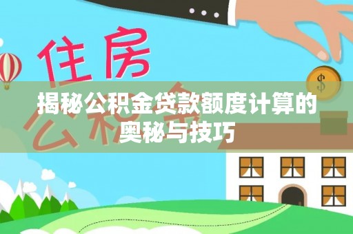 登封揭秘公积金贷款额度计算的奥秘与技巧