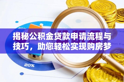 登封揭秘公积金贷款申请流程与技巧，助您轻松实现购房梦
