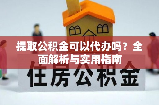 登封提取公积金可以代办吗？全面解析与实用指南