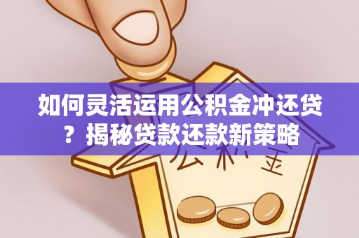 登封如何灵活运用公积金冲还贷？揭秘贷款还款新策略