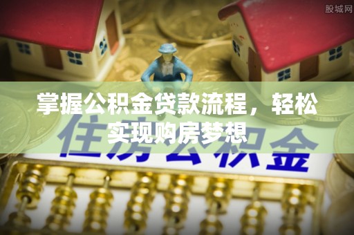 登封掌握公积金贷款流程，轻松实现购房梦想