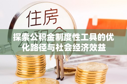 登封探索公积金制度性工具的优化路径与社会经济效益