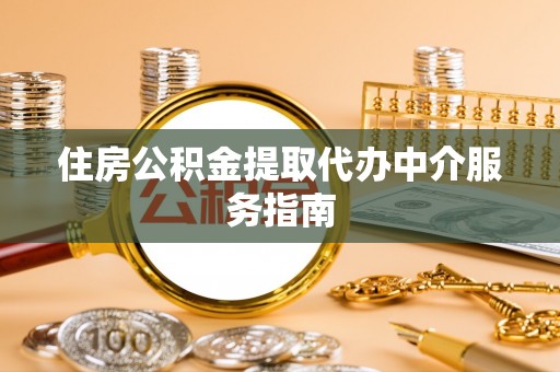 登封住房公积金提取代办中介服务指南