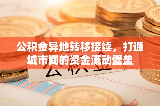 登封公积金异地转移接续，打通城市间的资金流动壁垒