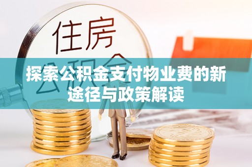 登封探索公积金支付物业费的新途径与政策解读