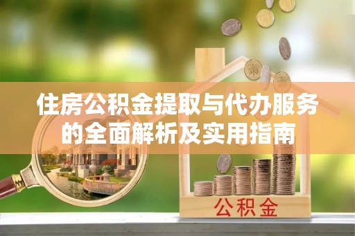 登封住房公积金提取与代办服务的全面解析及实用指南