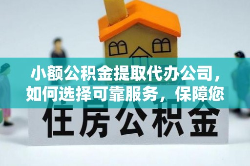 登封小额公积金提取代办公司，如何选择可靠服务，保障您的资金安全