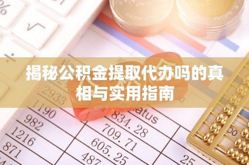 登封揭秘公积金提取代办吗的真相与实用指南