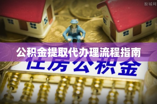 登封公积金提取代办理流程指南