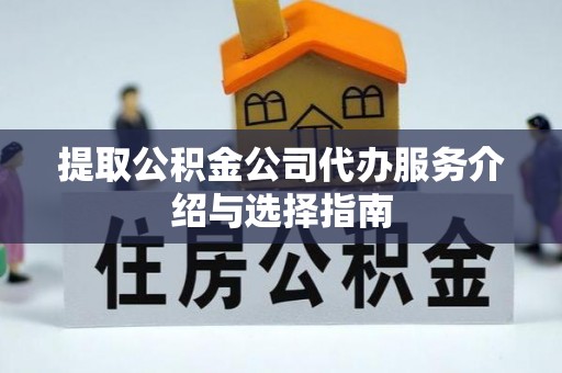 登封提取公积金公司代办服务介绍与选择指南