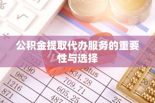 登封公积金提取代办服务的重要性与选择