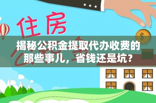 登封揭秘公积金提取代办收费的那些事儿，省钱还是坑？