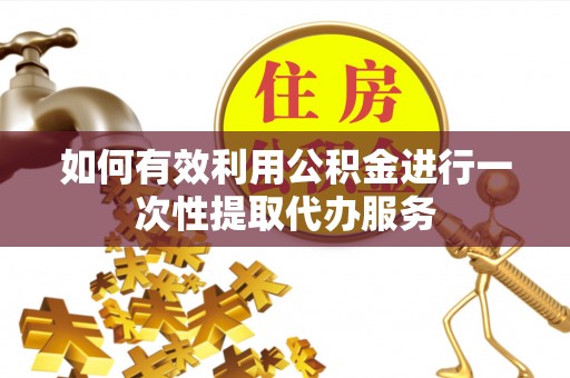 登封如何有效利用公积金进行一次性提取代办服务