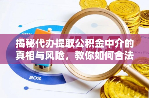 登封揭秘代办提取公积金中介的真相与风险，教你如何合法合规操作