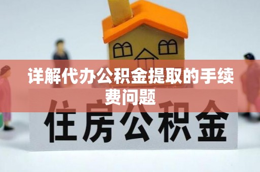 登封详解代办公积金提取的手续费问题