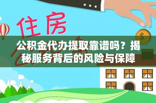 登封公积金代办提取靠谱吗？揭秘服务背后的风险与保障