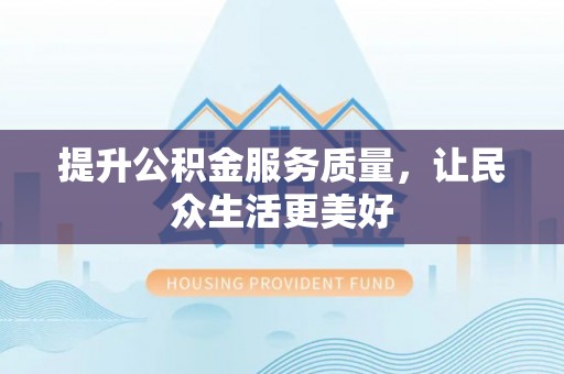 登封提升公积金服务质量，让民众生活更美好