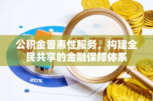 登封公积金普惠性服务，构建全民共享的金融保障体系