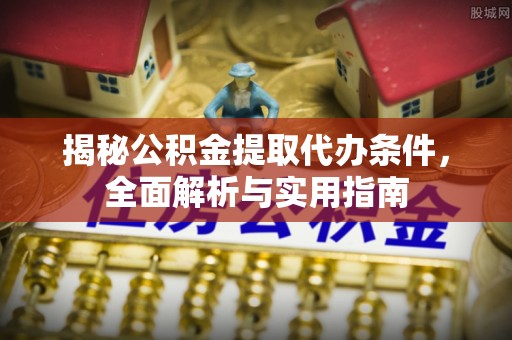 登封揭秘公积金提取代办条件，全面解析与实用指南