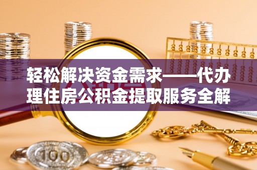 登封轻松解决资金需求——代办理住房公积金提取服务全解析