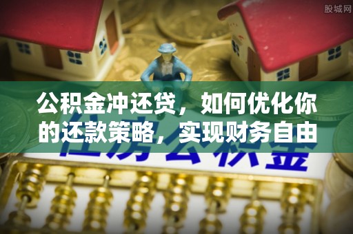 登封公积金冲还贷，如何优化你的还款策略，实现财务自由？