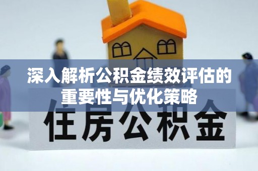 登封深入解析公积金绩效评估的重要性与优化策略