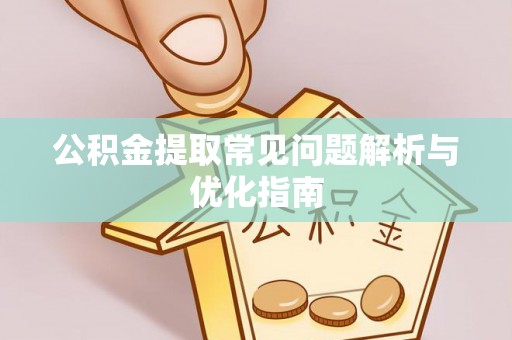 登封公积金提取常见问题解析与优化指南