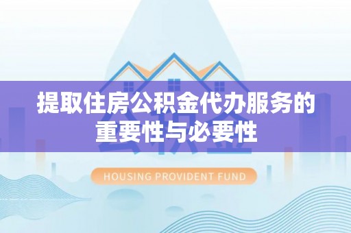 登封提取住房公积金代办服务的重要性与必要性