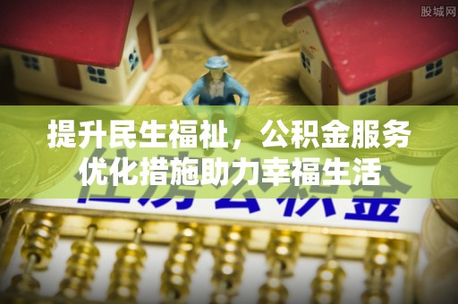 登封提升民生福祉，公积金服务优化措施助力幸福生活